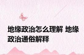 地缘政治怎么理解 地缘政治通俗解释