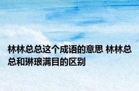 林林总总这个成语的意思 林林总总和琳琅满目的区别
