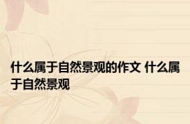什么属于自然景观的作文 什么属于自然景观