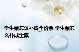 学生票怎么补成全价票 学生票怎么补成全票