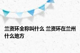 兰资环全称叫什么 兰资环在兰州什么地方