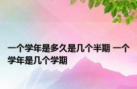 一个学年是多久是几个半期 一个学年是几个学期