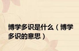 博学多识是什么（博学多识的意思）