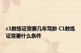 c1教练证需要几年驾龄 C1教练证需要什么条件