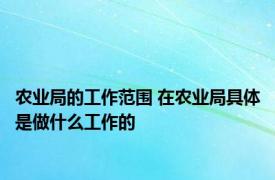 农业局的工作范围 在农业局具体是做什么工作的