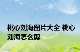 桃心刘海图片大全 桃心刘海怎么剪