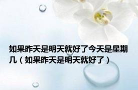 如果昨天是明天就好了今天是星期几（如果昨天是明天就好了）
