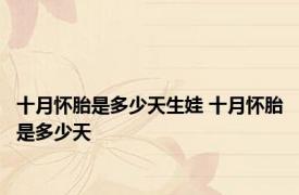十月怀胎是多少天生娃 十月怀胎是多少天