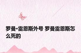 罗曼·雷恩斯外号 罗曼雷恩斯怎么死的