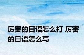 厉害的日语怎么打 厉害的日语怎么写