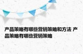 产品策略有哪些营销策略和方法 产品策略有哪些营销策略