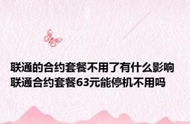 联通的合约套餐不用了有什么影响 联通合约套餐63元能停机不用吗