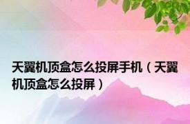 天翼机顶盒怎么投屏手机（天翼机顶盒怎么投屏）