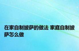 在家自制披萨的做法 家庭自制披萨怎么做