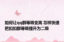 如何让qq群等级变高 怎样快速把扣扣群等级提升为二级