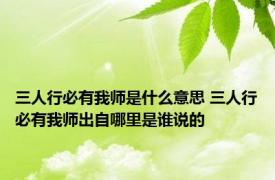 三人行必有我师是什么意思 三人行必有我师出自哪里是谁说的
