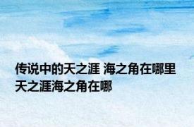 传说中的天之涯 海之角在哪里 天之涯海之角在哪