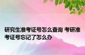 研究生准考证号怎么查询 考研准考证号忘记了怎么办
