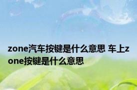 zone汽车按键是什么意思 车上zone按键是什么意思