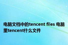 电脑文档中的tencent files 电脑里tencent什么文件