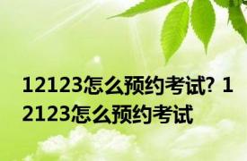 12123怎么预约考试? 12123怎么预约考试