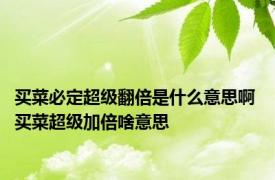 买菜必定超级翻倍是什么意思啊 买菜超级加倍啥意思