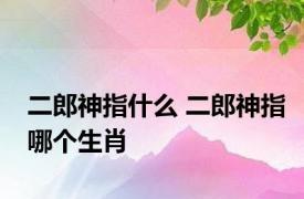 二郎神指什么 二郎神指哪个生肖