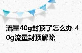 流量40g封顶了怎么办 40g流量封顶解除