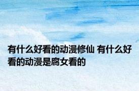 有什么好看的动漫修仙 有什么好看的动漫是腐女看的