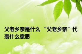 父老乡亲是什么 “父老乡亲”代表什么意思