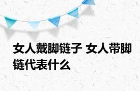 女人戴脚链子 女人带脚链代表什么