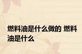 燃料油是什么做的 燃料油是什么
