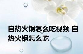 自热火锅怎么吃视频 自热火锅怎么吃