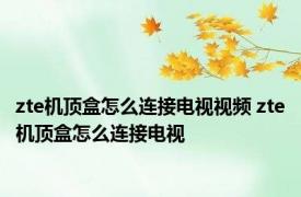 zte机顶盒怎么连接电视视频 zte机顶盒怎么连接电视
