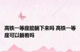 高铁一等座能躺下来吗 高铁一等座可以躺着吗