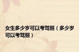 女生多少岁可以考驾照（多少岁可以考驾照）