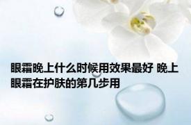 眼霜晚上什么时候用效果最好 晚上眼霜在护肤的第几步用