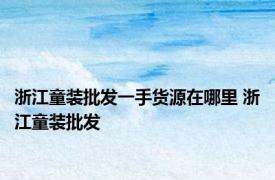 浙江童装批发一手货源在哪里 浙江童装批发 