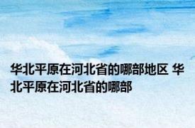华北平原在河北省的哪部地区 华北平原在河北省的哪部