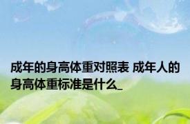 成年的身高体重对照表 成年人的身高体重标准是什么_