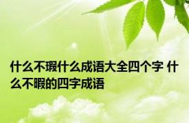 什么不瑕什么成语大全四个字 什么不暇的四字成语