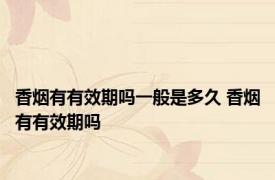 香烟有有效期吗一般是多久 香烟有有效期吗