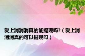 爱上消消消真的能提现吗?（爱上消消消真的可以提现吗）