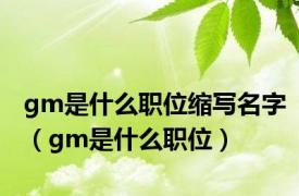 gm是什么职位缩写名字（gm是什么职位）