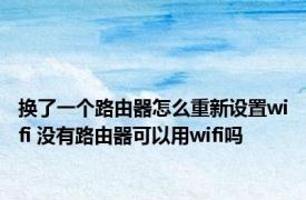 换了一个路由器怎么重新设置wifi 没有路由器可以用wifi吗