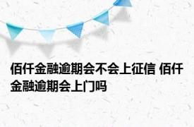 佰仟金融逾期会不会上征信 佰仟金融逾期会上门吗