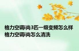 格力空调i尚3匹一级变频怎么样 格力空调i尚怎么清洗