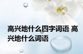 高兴地什么四字词语 高兴地什么词语