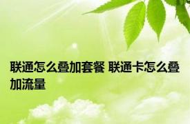 联通怎么叠加套餐 联通卡怎么叠加流量
