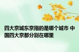 四大京城东京指的是哪个城市 中国四大京都分别在哪里